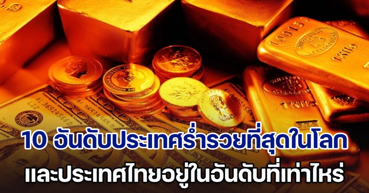 10 อันดับประเทศร่ำรวยที่สุดในโลกปี 2024 และประเทศไทยอยู่ในอันดับที่เท่าไหร่