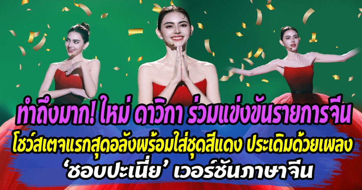 ทำถึงมาก ใหม่ ดาวิกา ร่วมแข่งขันรายการจีน โชว์สเตจแรกสุดอลังพร้อมใส่ชุดสีแดง ประเดิมด้วยเพลง ชอบปะเนี่ย เวอร์ชันภาษาจีน