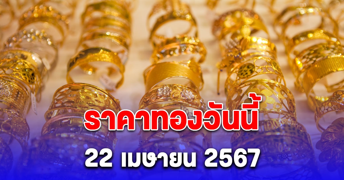 ประกาศราคาทองวันนี้  22 เมษายน 2567 ปรับลงแล้ว