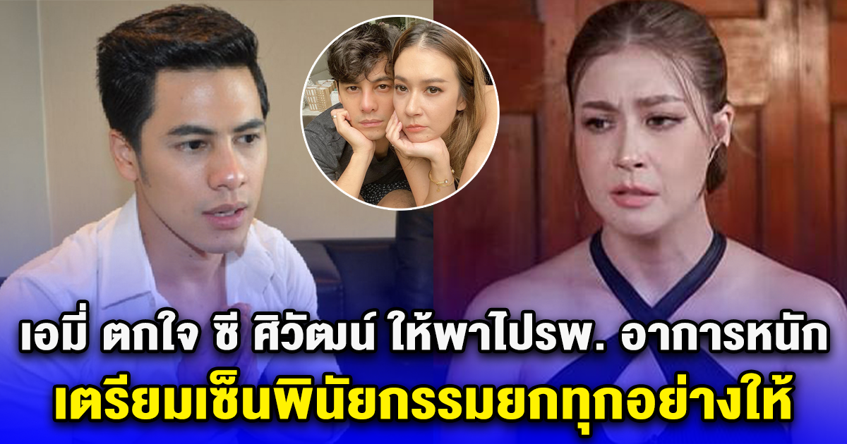 เอมี่ ตกใจ ซี ศิวัฒน์ ให้พาไปรพ. อาการหนัก เตรียมเซ็นพินัยกรรมยกทุกอย่างให้