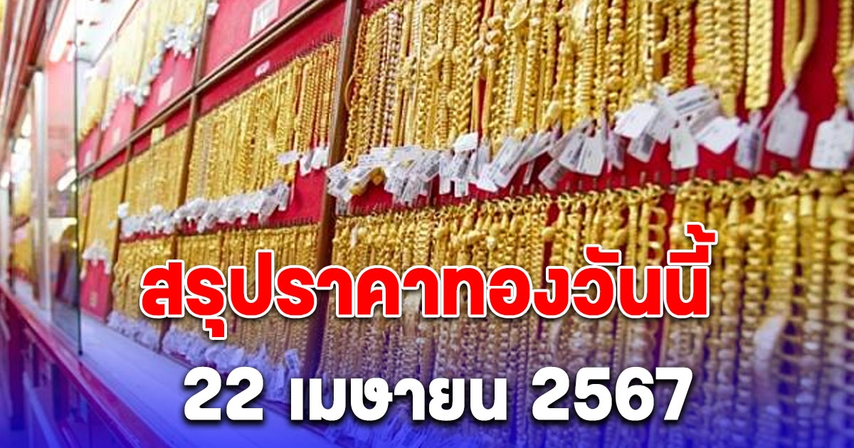 สรุปราคาทองวันนี้ 22 เมษายน 2567 ปรับลงแล้ว