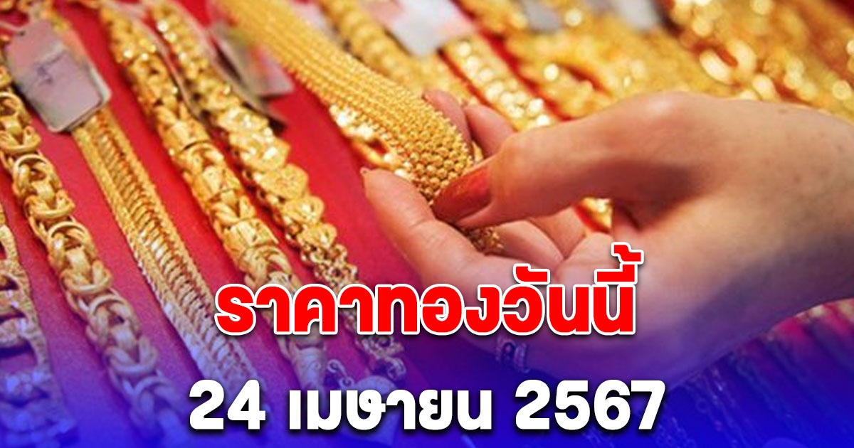 ราคาทองเปิดตลาด เช้านี้ 24 เมษายน 2567 รีบตัดสินใจ