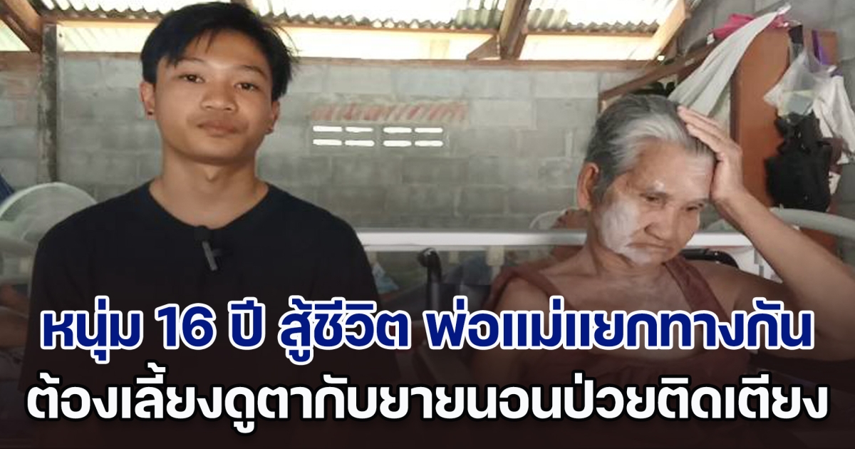 หนุ่ม 16 ปี สู้ชีวิต แม่เสียชีวิต พ่อไปมีครอบครัวใหม่ ต้องเป็นเสาหลักเลี้ยงดู ตากับยายนอนติดเตียง