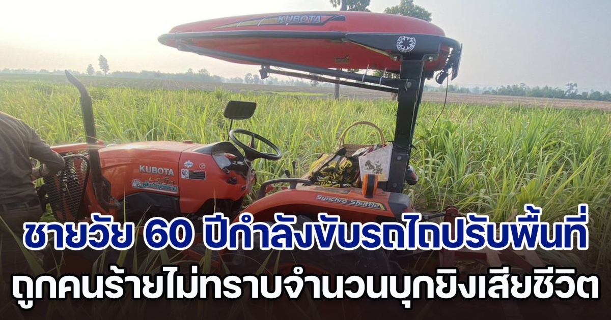 สลด! ชายวัย 60 ปีกำลังขับรถไถปรับพื้นที่ ถูกคนร้ายไม่ทราบจำนวนบุกยิงเสียชีวิตคาที่