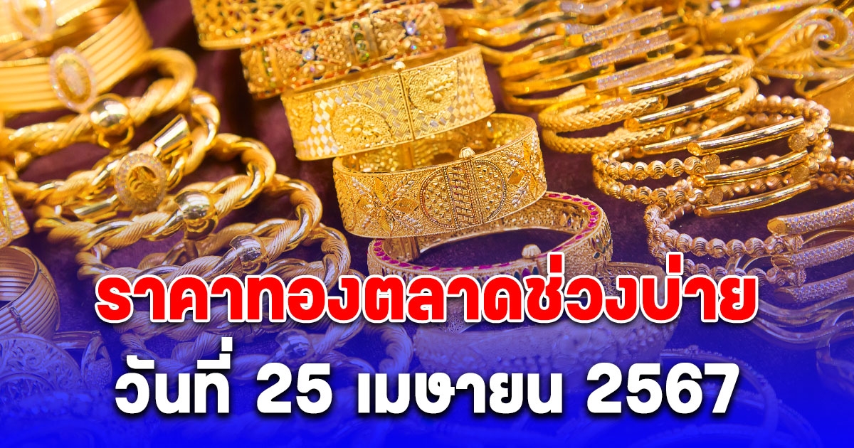 ราคาทองตลาดช่วงบ่าย วันที่ 25 เมษายน 2567 รีบตัดสินใจ