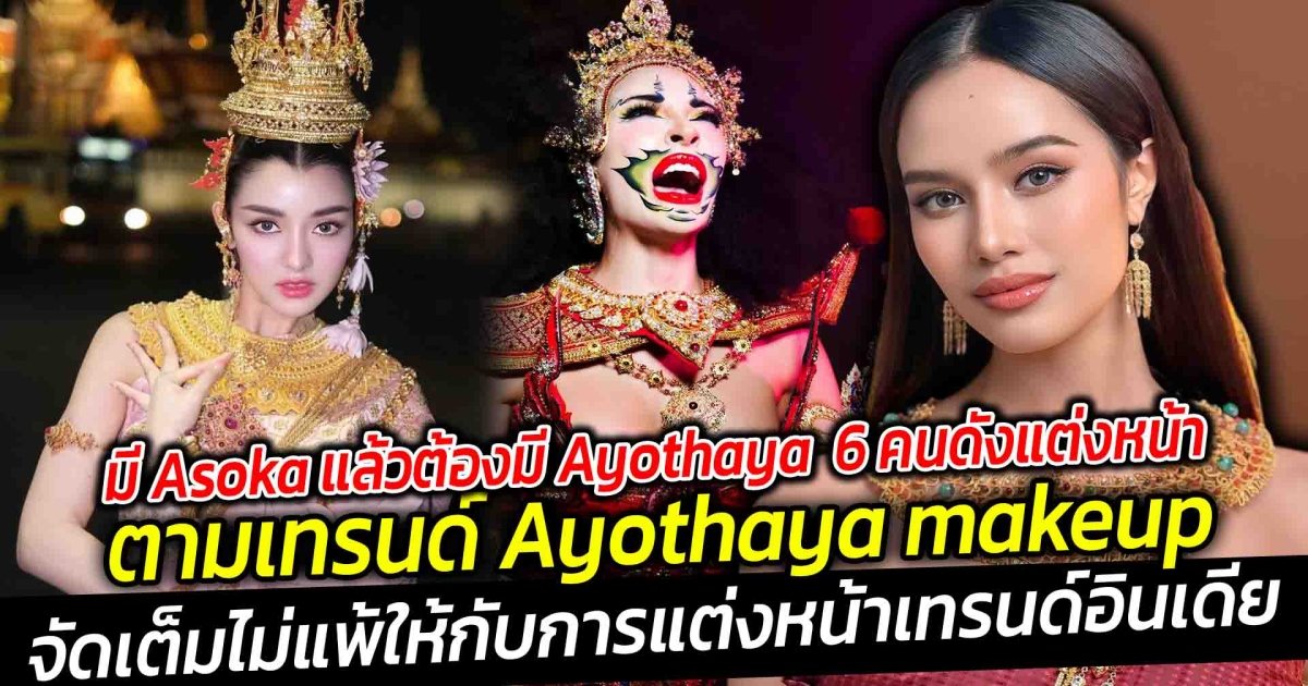 มีAsokaแล้วต้องมีAyothaya  เปิด 6 คนดังแต่งหน้าตามเทรนด์ Ayothaya makeup กำลังมาแรง
