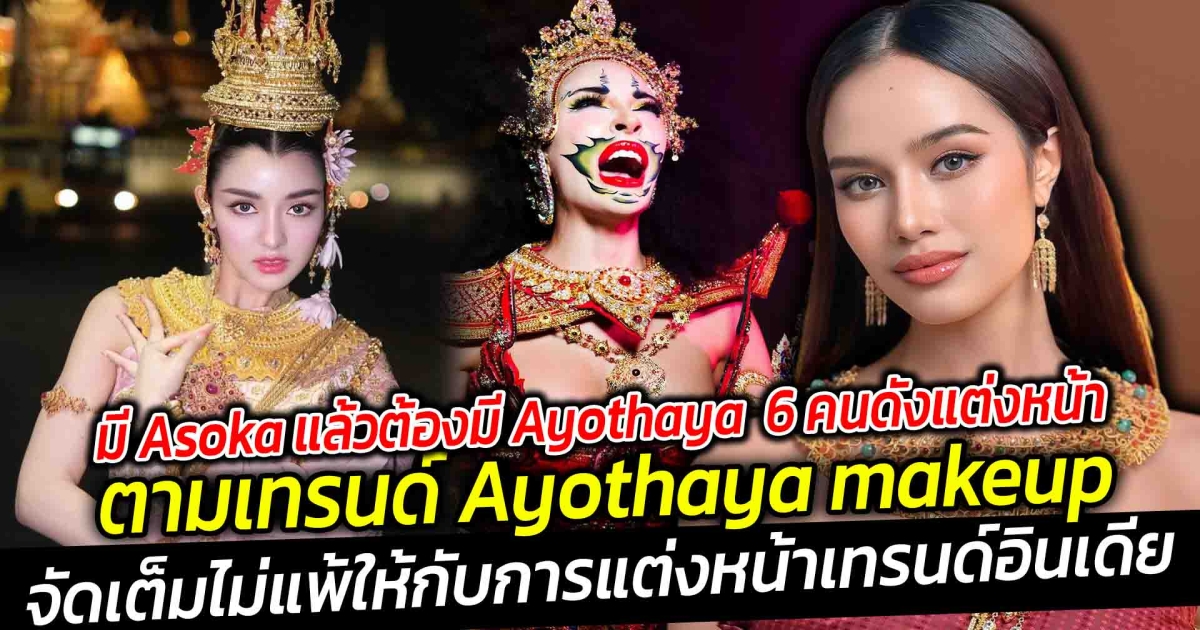 มีAsokaแล้วต้องมีAyothaya เปิด 6 คนดังแต่งหน้าตามเทรนด์ Ayothaya makeup กำลังมาแรง