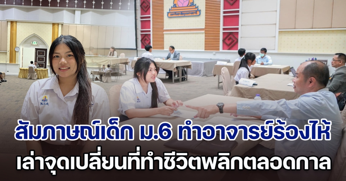 สัมภาษณ์เด็ก ม.6 ทำอาจารย์ร้องไห้ เล่าจุดเปลี่ยนที่ทำชีวิตพลิกตลอดกาล