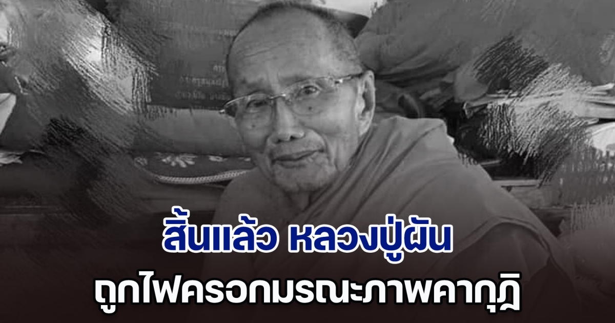 สิ้นแล้ว หลวงปู่ผัน พระนักพัฒนาชื่อดังเมืองเชียงราย ถูกไฟครอกมรณะภาพคากุฏิ