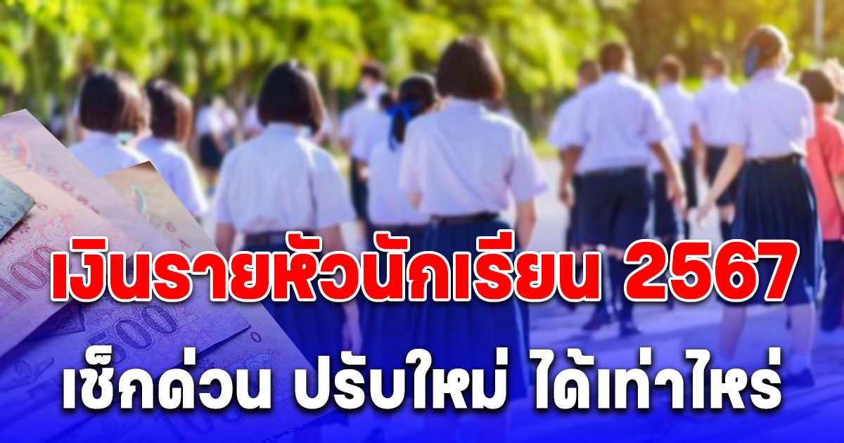 อัปเดต เงินอุดหนุนรายหัวนักเรียน 2567 ปรับใหม่ ทุกระดับชั้น เช็กด่วนได้กี่บาท