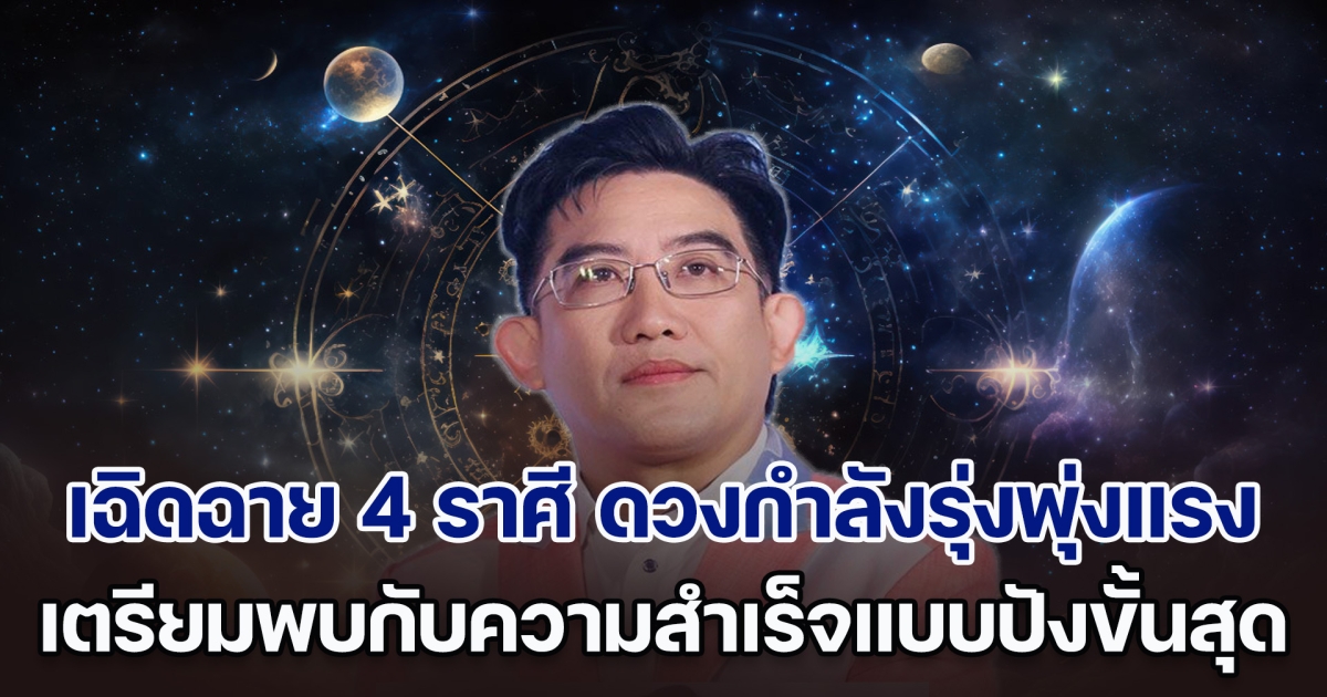 ถึงเวลาเฉิดฉาย อ.คฑา เผย 4 ราศี ดวงกำลังรุ่งพุ่งแรง จะพบกับความสำเร็จแบบปังขั้นสุด