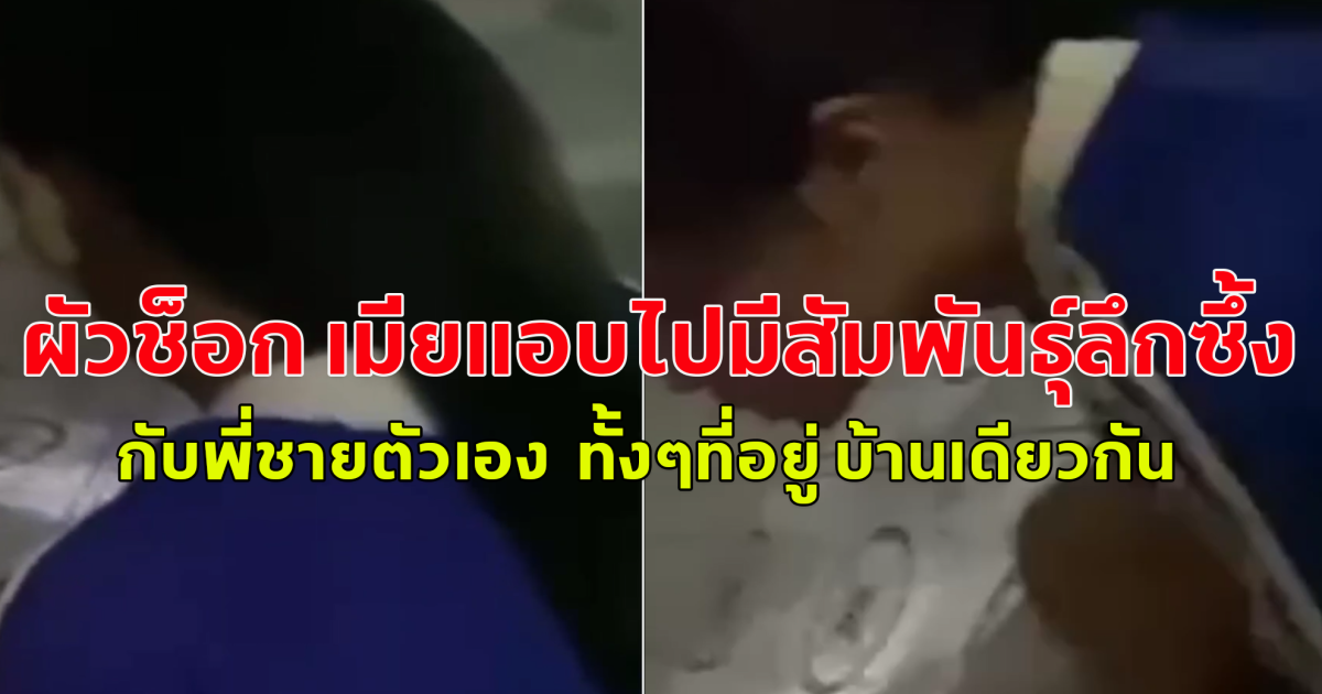 ผัวช็อก เมียแอบไปมีสัมพันธ์ลึกซึ้ง กับพี่ชายตัวเอง  ทั้งๆที่อยู่ บ้านเดียวกัน โตมาด้วยกัน ไม่คิดว่าเมียจะทำกับ ผัวตัวเองแบบนี้