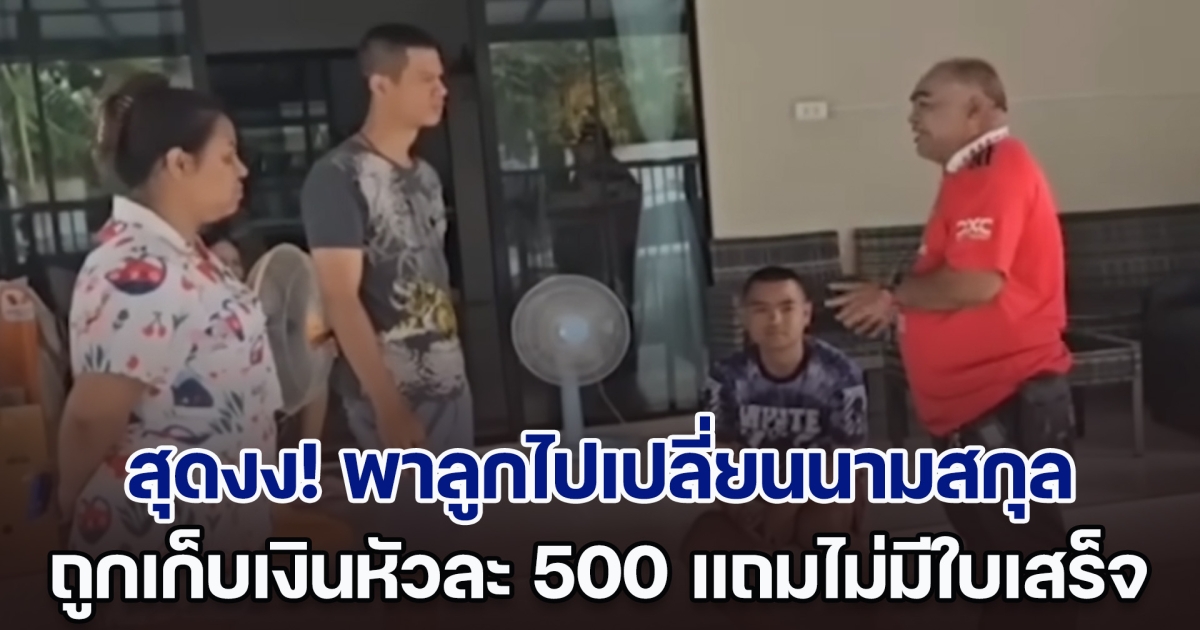 สุดงง! พาลูกไปเปลี่ยนนามสกุล ถูกเก็บเงินหัวละ 500 ค่าทำเอกสาร แถมไม่มีใบเสร็จ