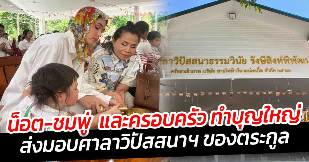 น็อต-ชมพู่  และครอบครัว ทำบุญใหญ่ ส่งมอบศาลาวิปัสสนาฯ ของตระกูล