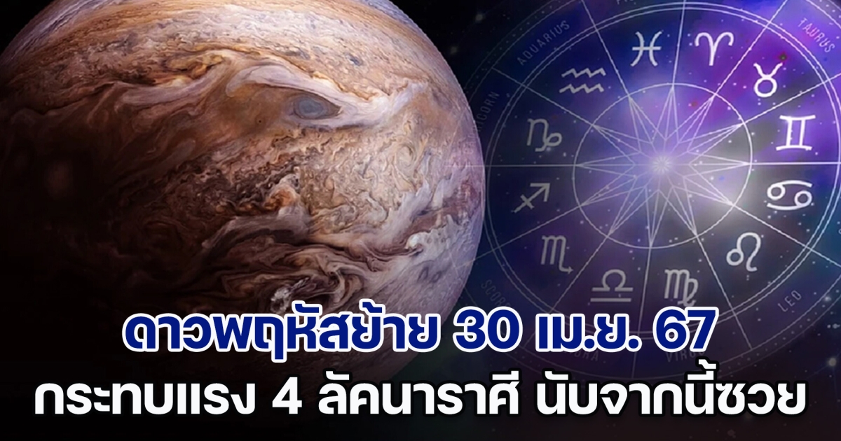 ดาวพฤหัสย้าย 30 เม.ย. กระทบแรง 4 ลัคนาราศี นับจากนี้ โชคลาภที่เคยมีจะลดลง เจอแต่อุปสรรค มีปัญหาเข้ามาตลอด