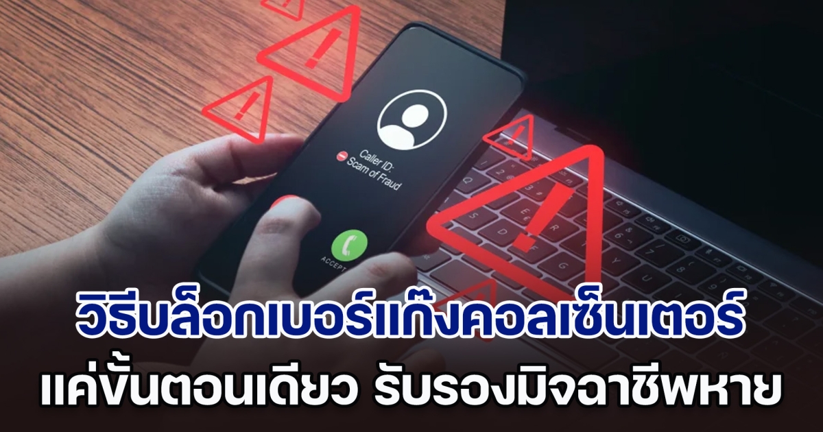 ตำรวจแนะวิธี บล็อกเบอร์แก๊งคอลเซ็นเตอร์ ง่าย ๆ ทำแค่ขั้นตอนเดียว รับรองมิจฉาชีพหายเพียบ