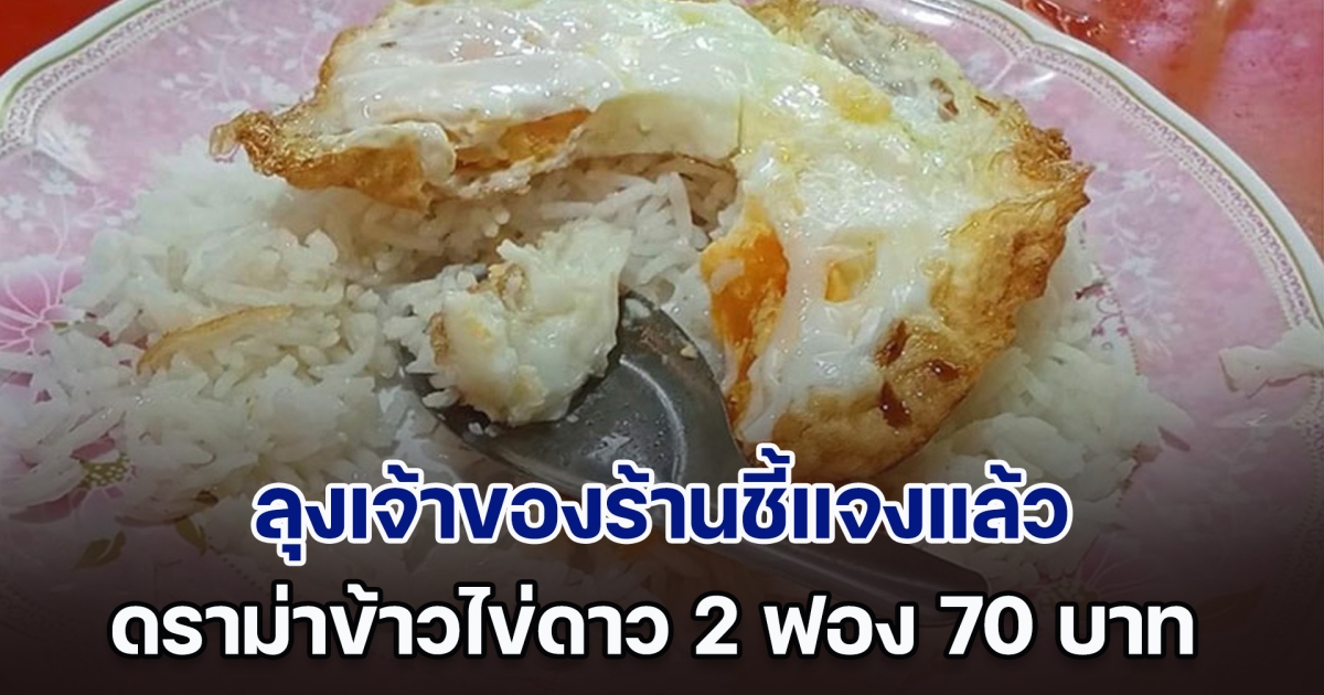 ลุงเจ้าของร้านชี้แจงแล้ว ดราม่าข้าวไข่ดาว 2 ฟอง 70 บาท ลั่นที่ กทม.แพงกว่านี้