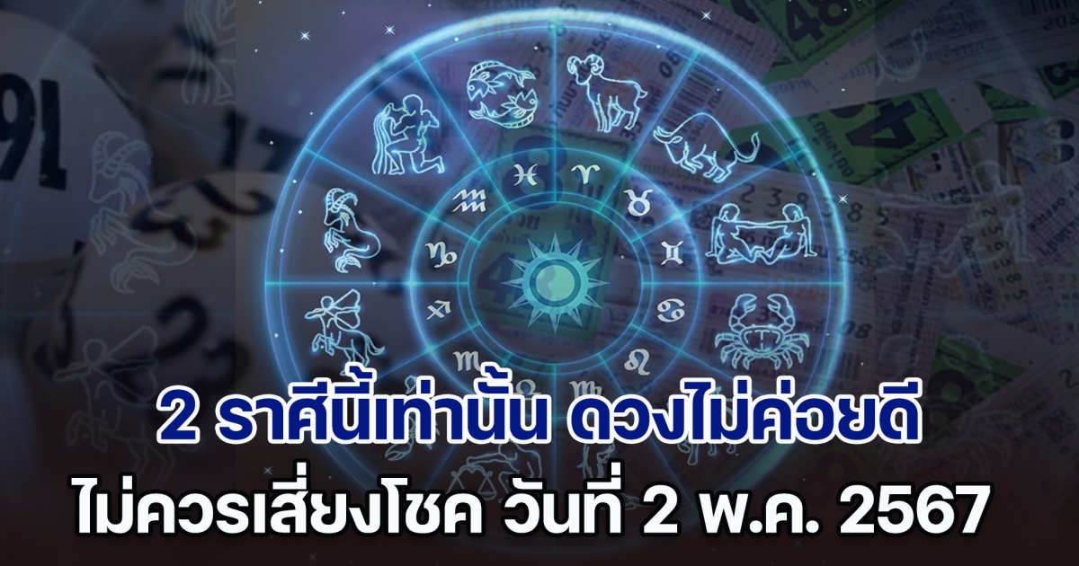 ไม่ไหวอย่าฝืน! ฝากถึง 2 ราศีนี้เท่านั้น ดวงไม่ค่อยดี ไม่ควรเสี่ยงโชค วันที่ 2 พ.ค. 2567