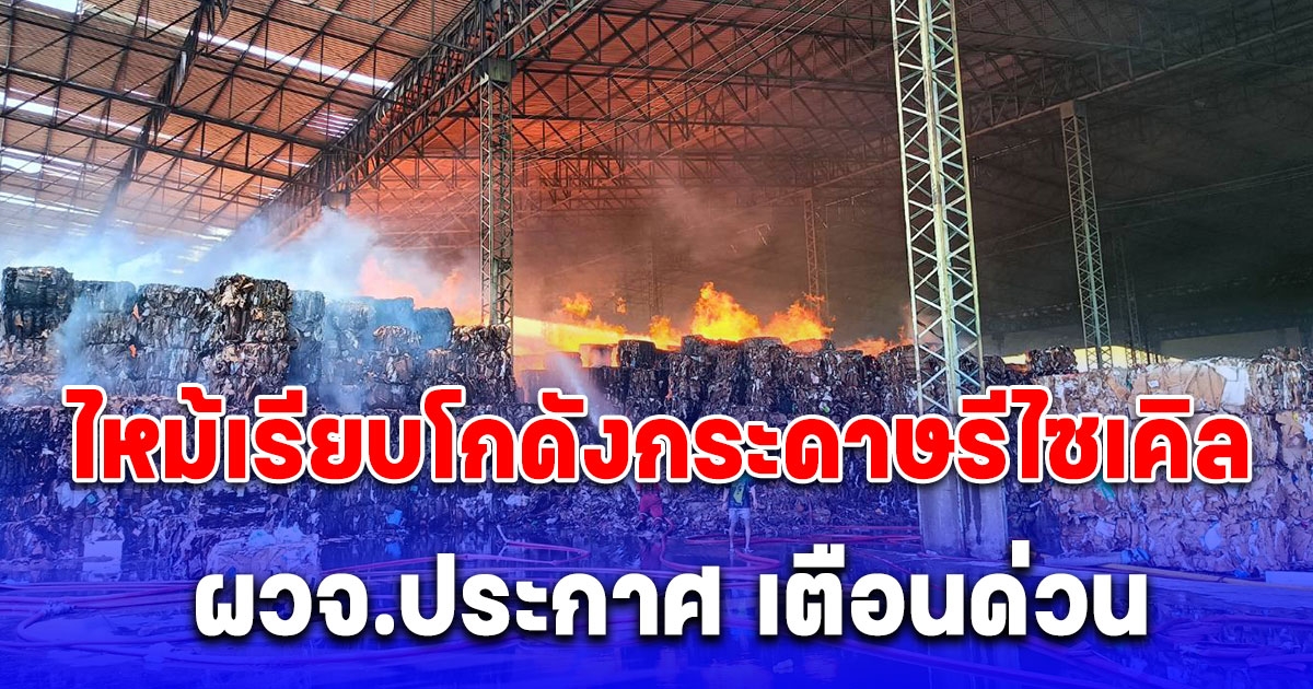 ไหม้เรียบโกดังกระดาษรีไซเคิล ชาวบ้านหวั่นลุกลามถึงชุมชน ด้าน ผวจ.ประกาศเขตพื้นที่ประสบสาธารณภัย