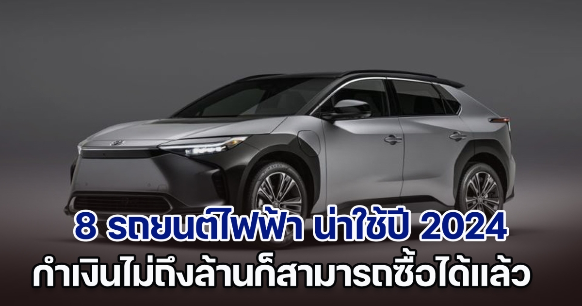 ส่อง 8 รถยนต์ไฟฟ้า น่าใช้ปี 2024 กำเงินไม่ถึงล้านก็สามารถซื้อได้แล้ว