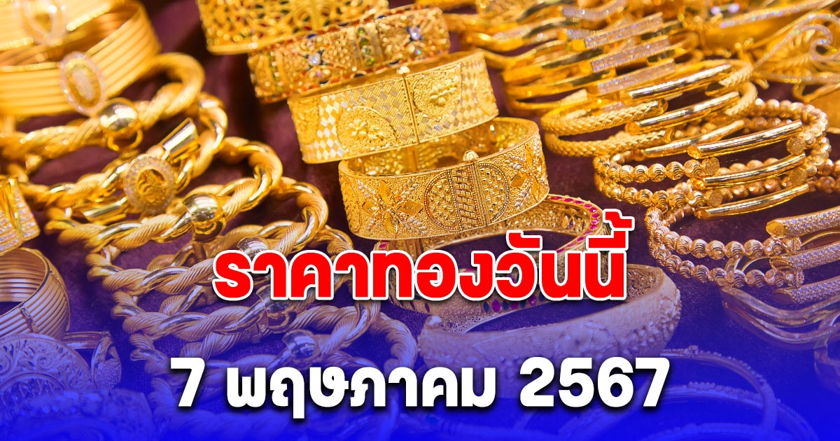 ราคาทองวันนี้ 7 พฤษภาคม 2567 เปิดตลาดปรับขึ้นแล้ว