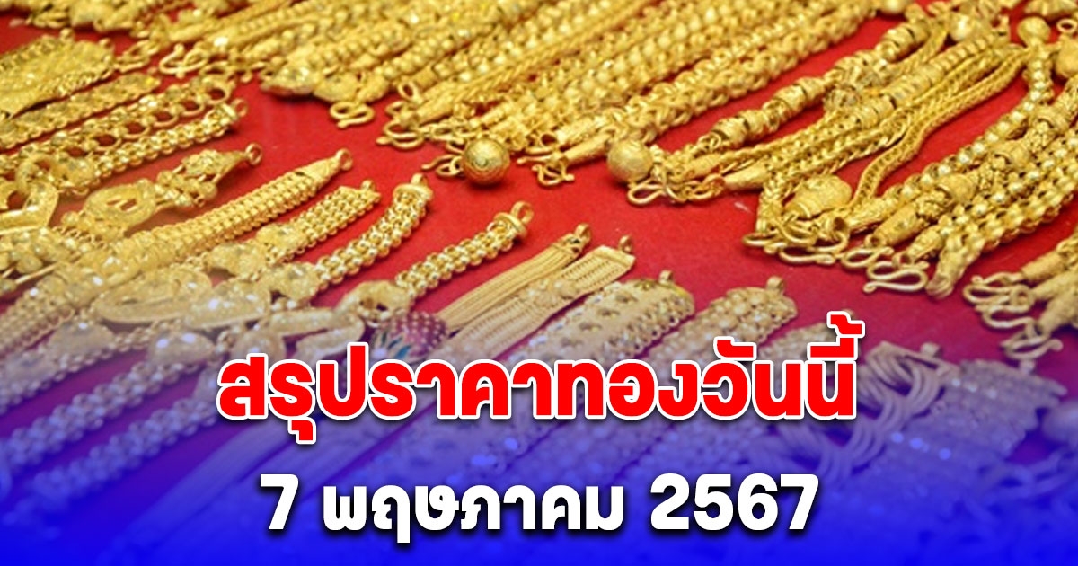 สรุปราคาทองวันนี้ 7 พฤษภาคม 2567 ปรับขึ้น 100 บาท