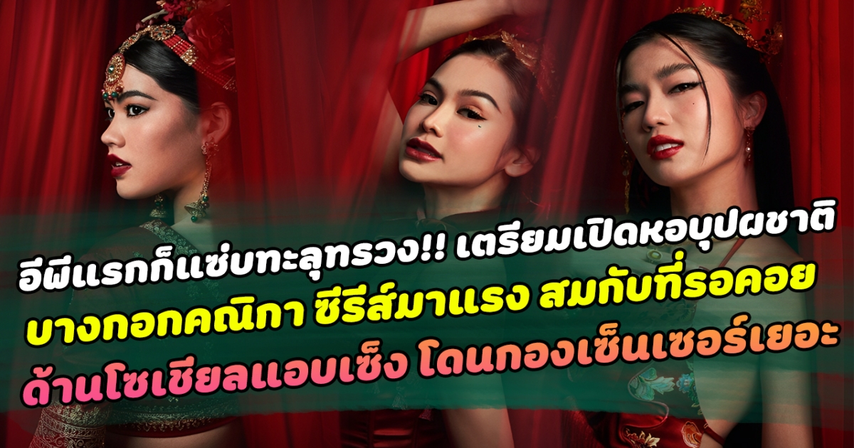 อีพีแรกก็แซ่บทะลุทรวง!! เตรียมเปิดหอบุปผชาติ บางกอกคณิกา ซีรีส์มาแรง สมกับที่รอคอย!! ด้านโซเชียลแอบเซ็ง โดนกองเซ็นเซอร์เยอะ