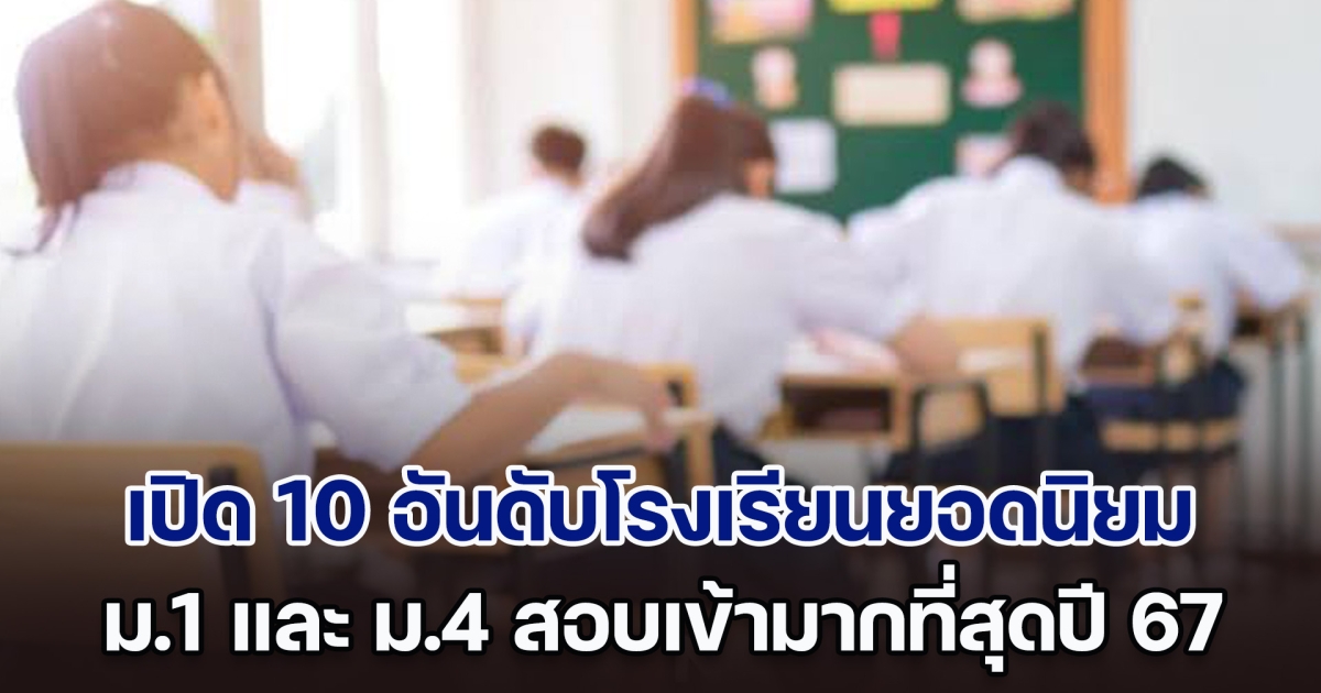 เปิด 10 อันดับโรงเรียนยอดนิยม ม.1 และ ม.4 เลือกสอบเข้ามากที่สุดปี 67