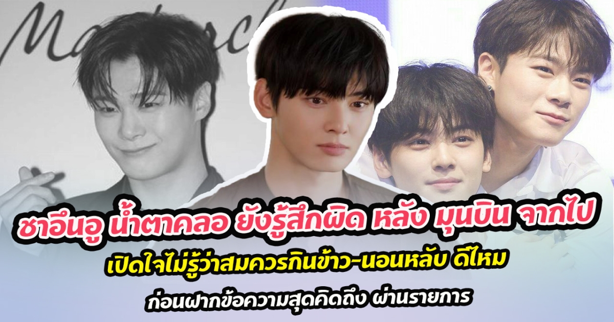 ชาอึนอู น้ำตาคลอ ยังรู้สึกผิด หลัง มุนบิน จากไป เปิดใจไม่รู้ว่าสมควรกินข้าว-นอนหลับ ดีไหม ก่อนฝากข้อความสุดคิดถึง ผ่านรายการ