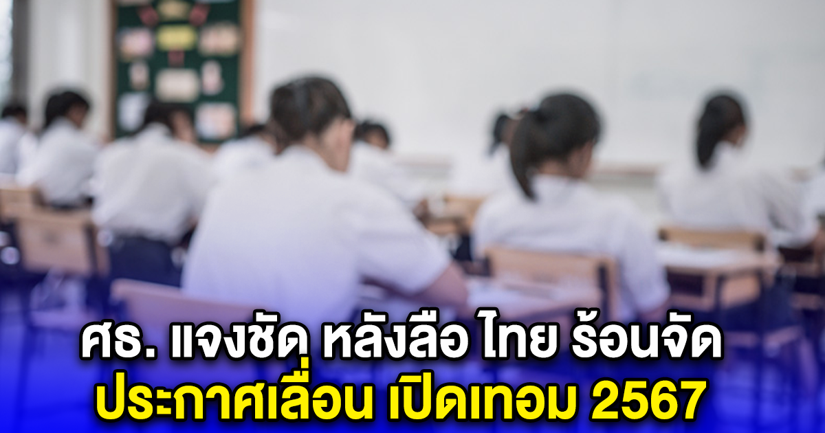 ศธ. แจงชัด หลังลือ ไทย ร้อนจัด ประกาศเลื่อน เปิดเทอม 2567