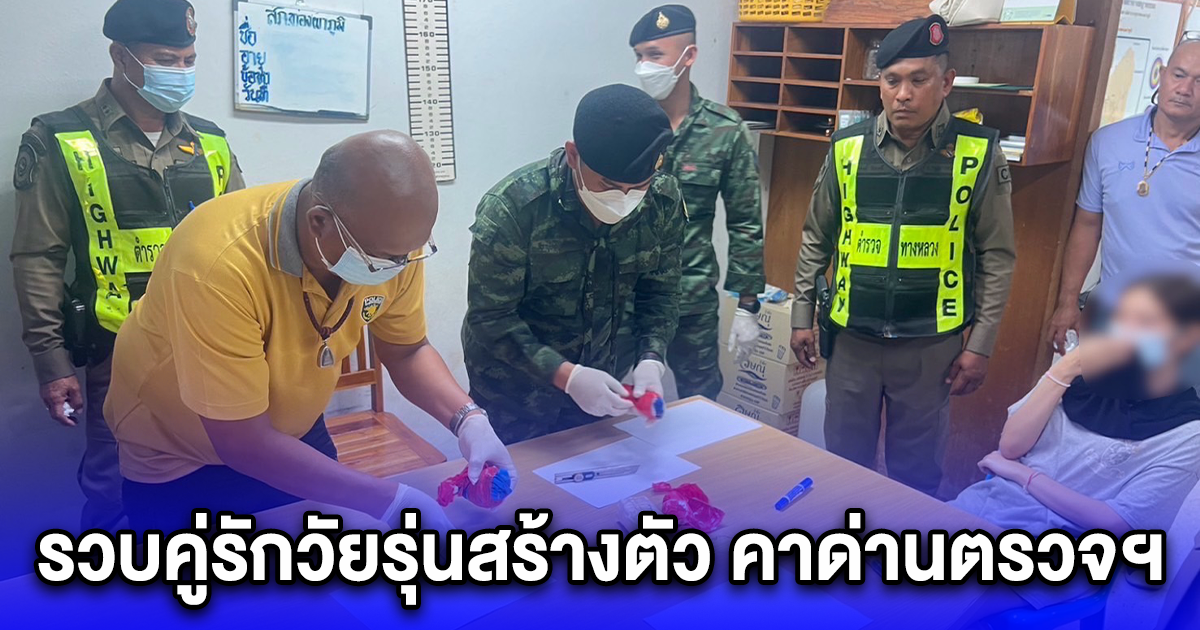 รวบคู่รักวัยรุ่นสร้างตัว คาด่านตรวจฯ หลังลอบขนยาบ้ากว่า 3,700 เม็ด