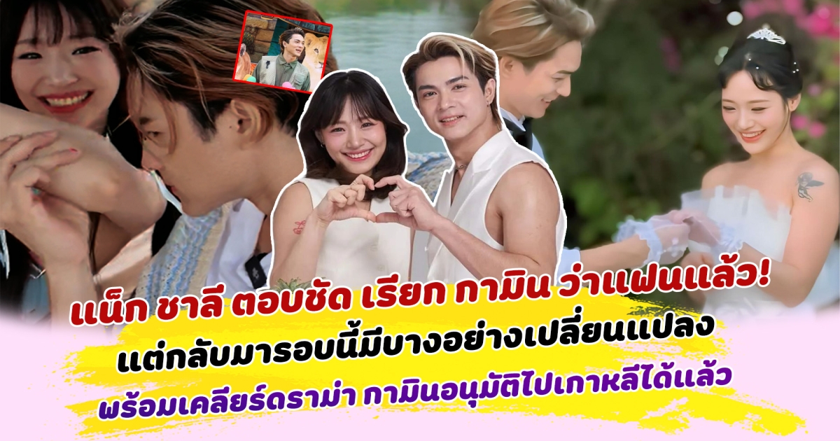 แน็ก ชาลี ตอบชัด เรียก กามิน ว่าแฟนแล้ว! แต่กลับมารอบนี้มีบางอย่างเปลี่ยนแปลง พร้อมเคลียร์ดราม่า กามินอนุมัติไปเกาหลีได้แล้ว