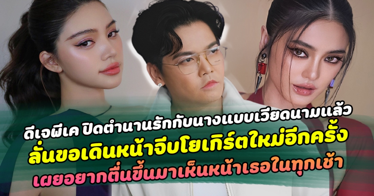 ดีเจพีเค ปิดตำนานรักกับนางแบบเวียดนามแล้ว ลั่นขอเดินหน้าจีบโยเกิร์ตใหม่อีกครั้ง เผยอยากตื่นขึ้นมาเห็นหน้าเธอในทุกเช้า
