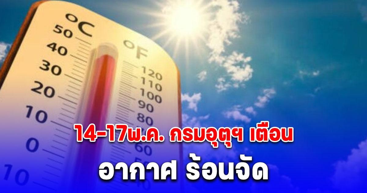14-17 พ.ค. กรมอุตุฯ เตือน อากาศ ร้อนจัด 40-42 องศา