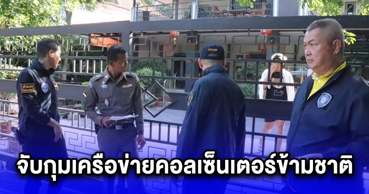 จับกุมเครือข่ายคอลเซ็นเตอร์ข้ามชาติ พบมีนักการเมืองท้องถิ่นเอี่ยวร่วมก๊วน