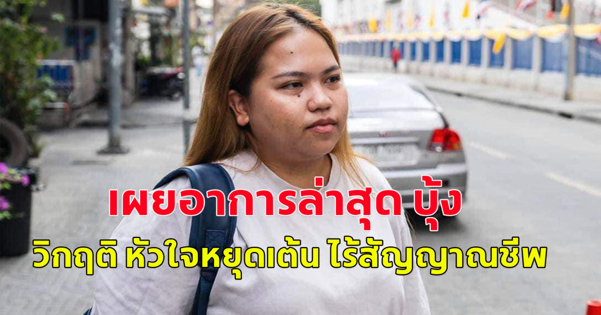 เผยอาการล่าสุด บุ้ง ทะลุวัง วิกฤติ หัวใจหยุดเต้น ไร้สัญญาณชีพ