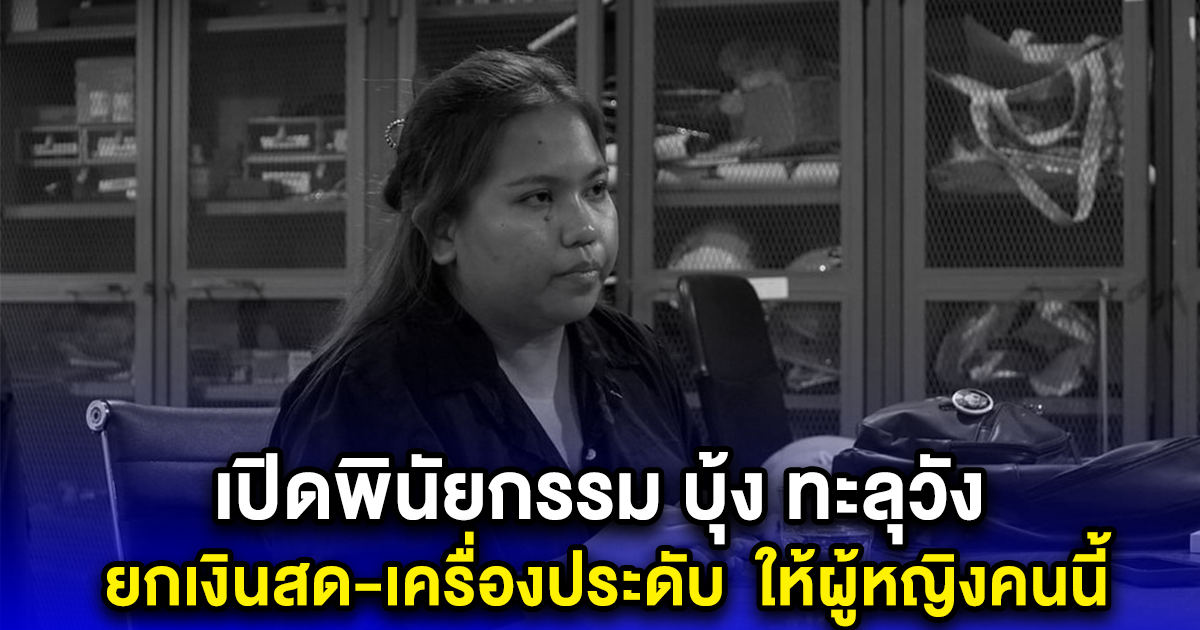 เปิดพินัยกรรม บุ้ง ทะลุวัง ยกเงินสด-เครื่องประดับ
