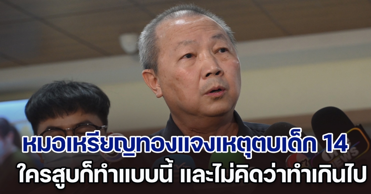 หมอเหรียญทองแจงเหตุตบเด็ก 14 ใครสูบก็ทำแบบนี้ ยอมรับในส่วนที่ทำรุนแรง แต่ไม่คิดว่าทำเกินไป