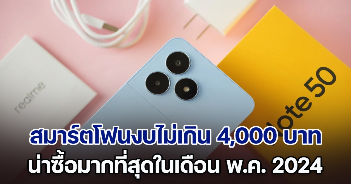 เปิด 5 สมาร์ตโฟนงบไม่เกิน 4,000 บาท น่าซื้อที่สุดในเดือน พ.ค. 2024