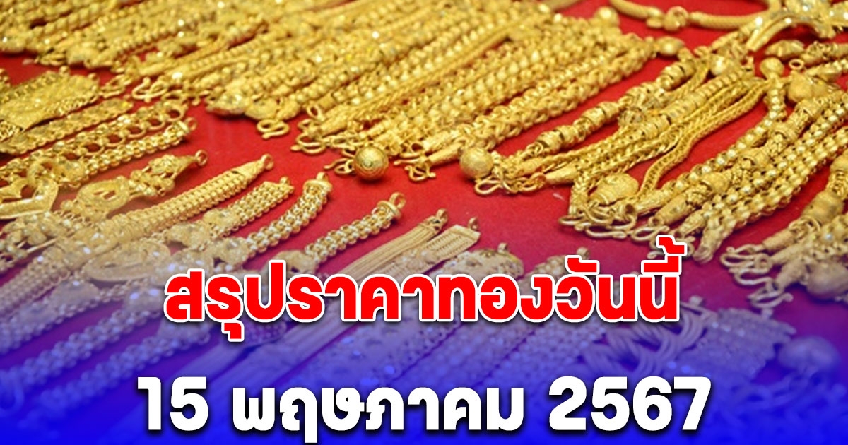 สรุปราคาทองวันนี้ 15 พฤษภาคม 2567