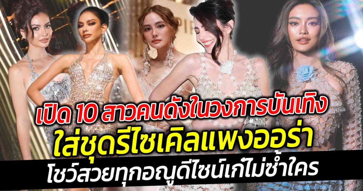 เปิด 10 สาวคนดังในวงการบันเทิงใส่ชุดรีไซเคิลสวยแพง ออร่า ดีไซน์เก๋ไม่ซ้ำใคร แถมยังเป็นมิตรกับสิ่งแวดล้อม