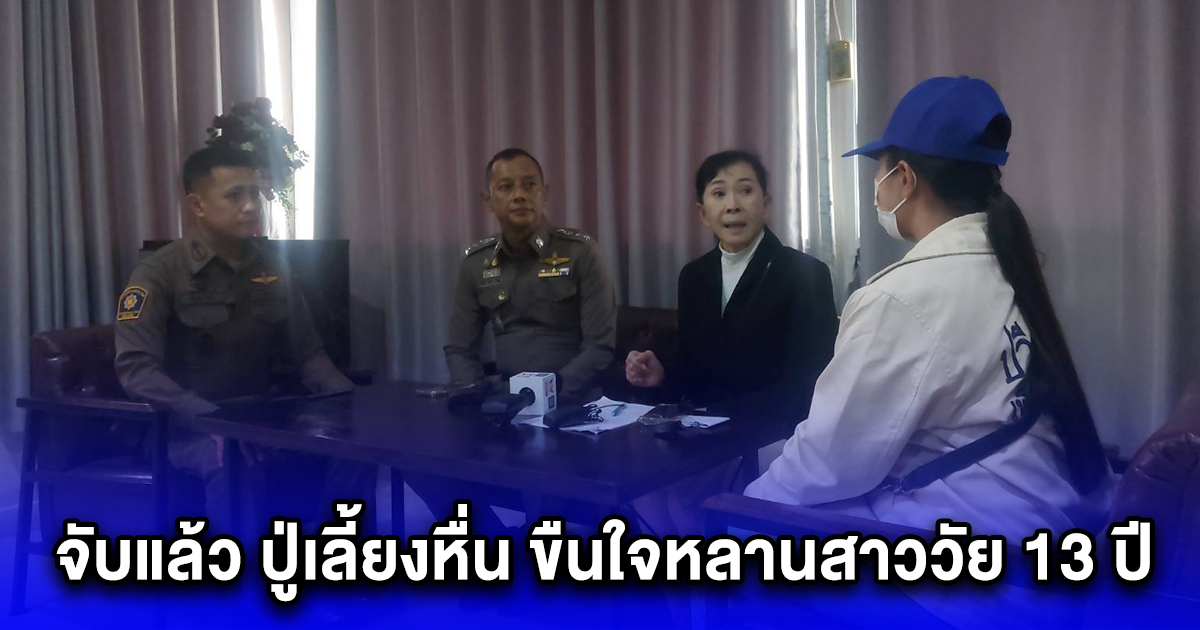 จับแล้ว ปู่เลี้ยงหื่น ขืนใจหลานสาววัย 13 ปี นานร่วม 2 ปี