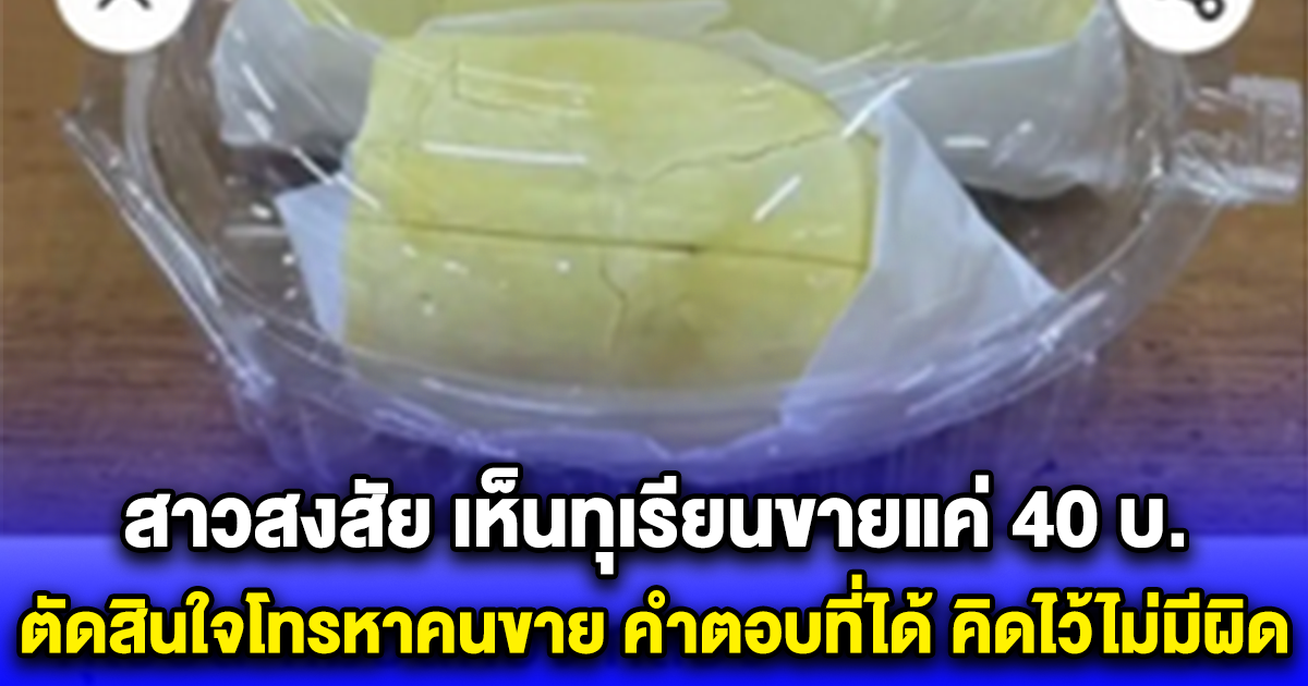 สาวสงสัย เห็นทุเรียนขายแค่ 40 บ. ตัดสินใจโทรหาคนขาย คำตอบที่ได้ คิดไว้ไม่มีผิด