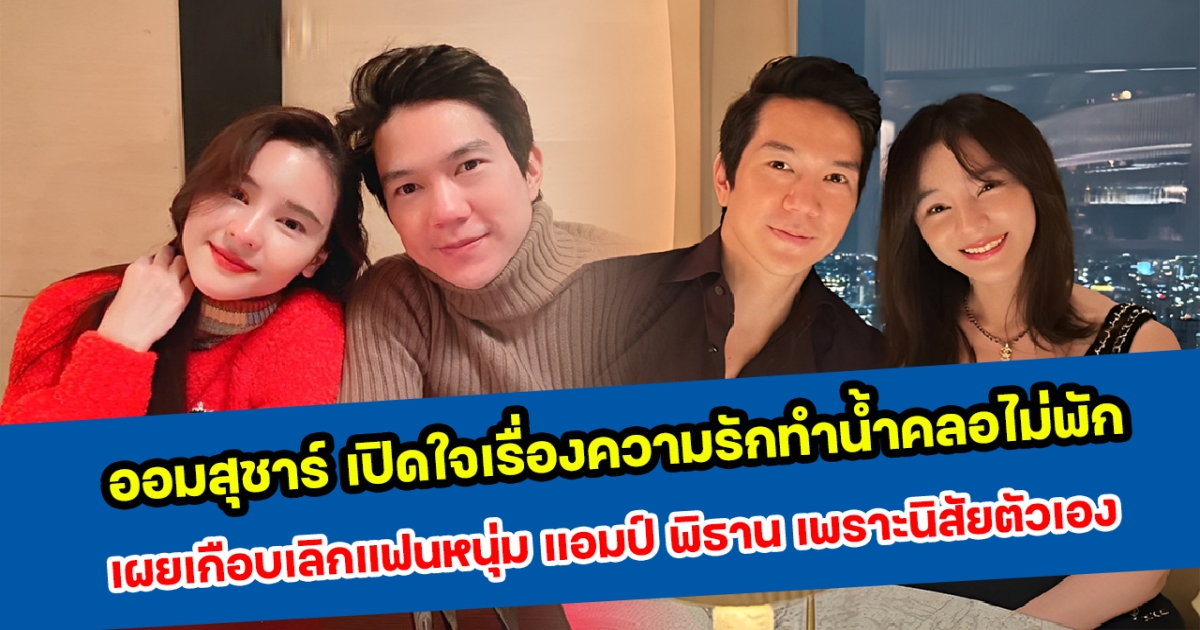 ออมสุชาร์ เปิดใจเรื่องความรักทำน้ำตาคลอไม่พัก เผยเกือบเลิกแฟนหนุ่ม แอมป์ พิธาน เพราะนิสัยตัวเอง