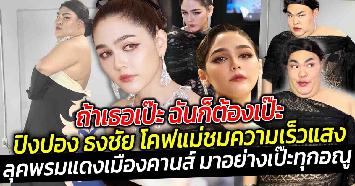ถ้าเธอเป๊ะ ฉันก็ต้องเป๊ะ ถ้าเธอเริศ ฉันก็เริศ ปิงปอง ธงชัย ทำถึงมาก โคฟเป็นแม่ชมพู่ ไวความเร็วแสง ลุคพรมแดงเมืองคานส์ มาอย่างเป๊ะทุกอณู ตัวลูกปังไม่แพ้ตัวแม่