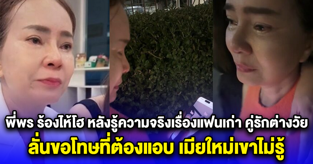 พี่พร ช็อกหนัก ร้องไห้โฮ หลังรู้ความจริงเรื่องแฟนเก่า คู่รักต่างวัย ลั่นขอโทษที่ต้องแอบ เมียใหม่เขาไม่รู้