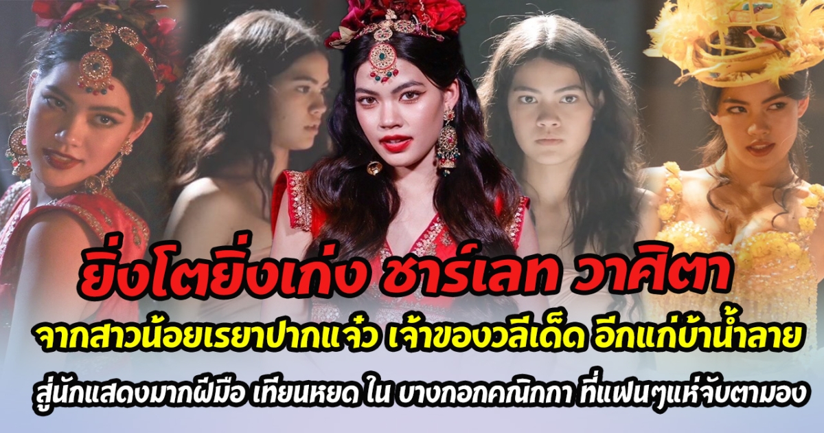 ยิ่งโตยิ่งเก่ง ชาร์เลท วาศิตา จากสาวน้อยเรยาปากแจ๋ว เจ้าของวลีเด็ด อีแก่บ้านํ้าลาย สู่นักแสดงมากฝีมือ เทียนหยด ใน บางกอกคณิกกา ที่แฟนๆแห่จับตามอง