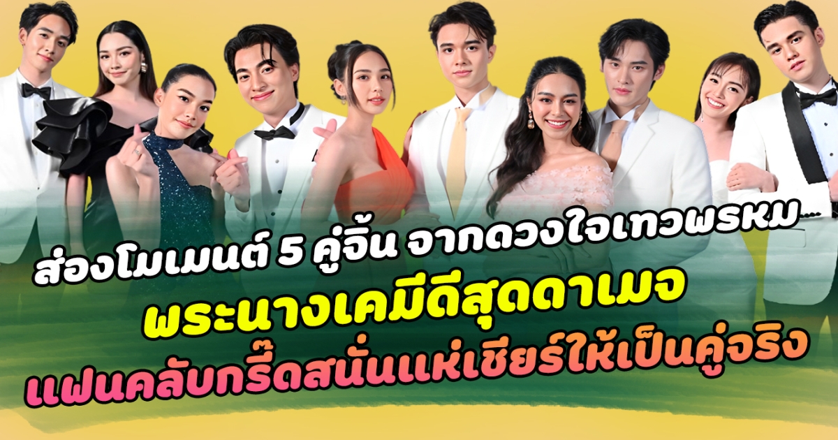 ฟินเกินต้าน ส่องโมเมนต์ 5 คู่จิ้นจากละครชุดดวงใจเทวพรหม พระนางเคมีดีสุดดาเมจ ด้านแฟนคลับกรี๊ดสนั่นแห่เชียร์ให้เป็นคู่จริง
