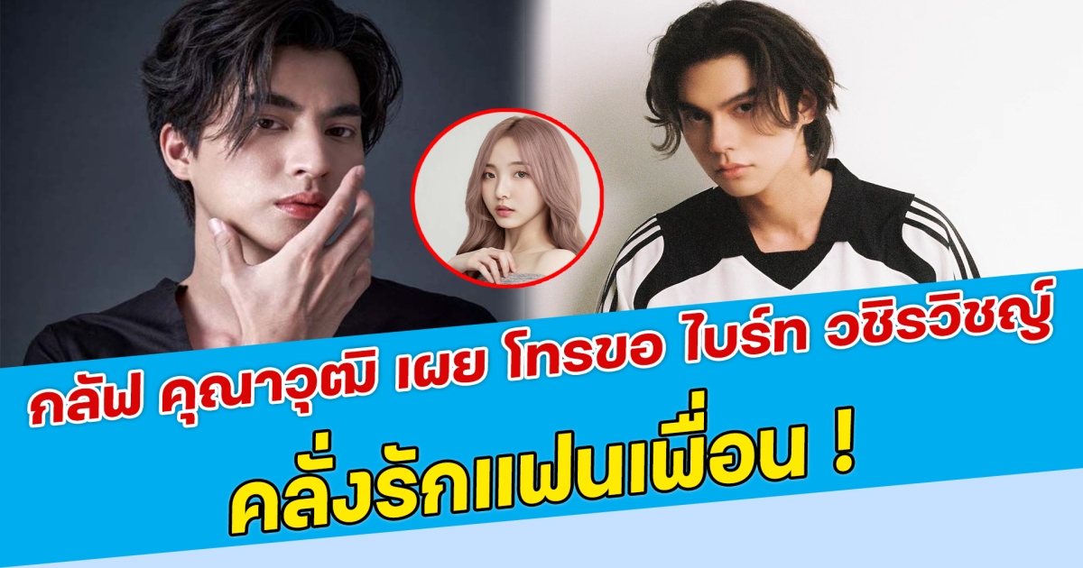 กลัฟ คุณาวุฒิ เผย โทรขออนุญาต ไบร์ท วชิรวิชญ์ คลั่งรักแฟนเพื่อน