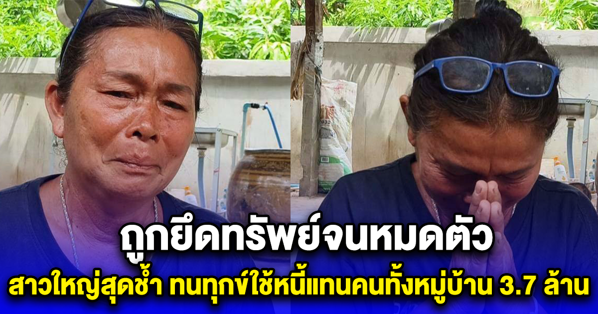 สาวใหญ่สุดช้ำ ทนทุกข์ใช้หนี้แทนคนทั้งหมู่บ้าน 3.7 ล้าน ถูกยึดทรัพย์จนหมดตัว